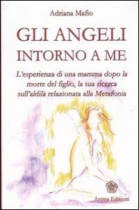 Gli angeli intorno a me. L'esperienza di una mamma dopo la morte del figlio, la sua ricerca sull'aldilà relazionata alla metafonia - Adriana Mafio - copertina