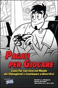 Pagati per giocare. Come far carriera nel mondo dei videogiochi e continuare a divertirsi - David Hodgson,Bryan Stratton,Alice Rush - copertina