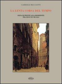 La lenta corsa del tempo. Siena di fronte alla modernità tra XIX e XX secolo - Gabriele Maccianti - copertina