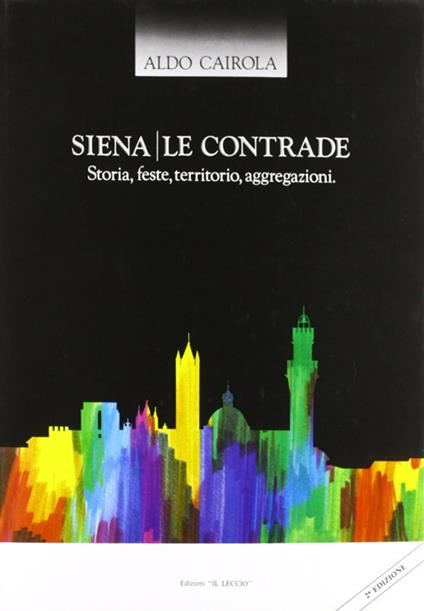 Siena. Le contrade. Storia, feste, territorio, aggregazioni - Aldo Cairola - copertina