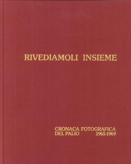 Rivediamoli insieme. Cronaca fotografica del palio 1970-74. Ediz. illustrata - Carlo Agricoli,Marco Borgianni,Sergio Profeti - copertina