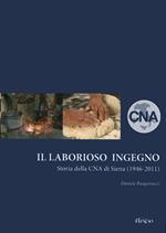 Il laborioso ingegno. Storia della Cna di Siena (1946-2011)