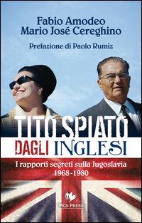 Tito spiato dagli inglesi. I rapporti segreti sulla Jugoslavia 1968-1980 - Fabio Amodeo,Mario Josè Cereghino - copertina