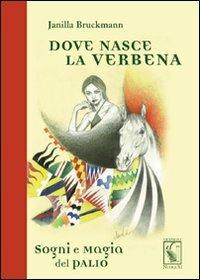 Dove nasce la verbena. Sogni e magia del Palio - Janilla Bruckmann - copertina