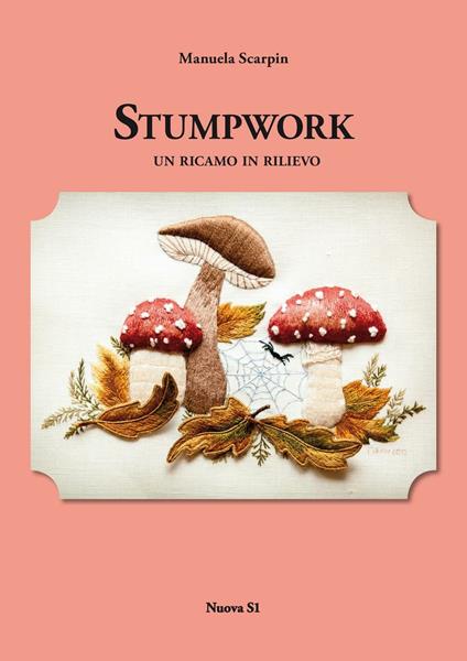 Stumpwork. Un ricamo in rilievo. Ediz. illustrata - Manuela Scarpin - copertina