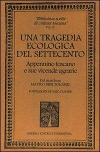 Una tragedia ecologica del '700. Appennino toscano e sue vicende agrarie - Matteo Biffi Tolomei,Fabio Clauser - copertina