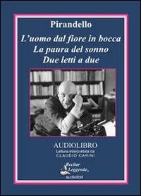 L'uomo dal fiore in bocca-La paura del sonno-Due letti a due. Audiolibro. CD Audio - Luigi Pirandello - copertina