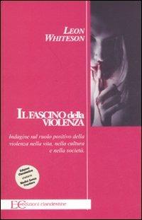 Il fascino della violenza. Indagine sul ruolo positivo della violenza nella vita, nella cultura e nella società - Leon Whiteson - copertina