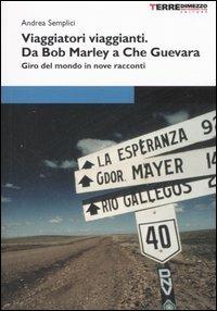 Viaggiatori viaggianti. Da Bob Marley a Che Guevara. Giro del mondo in nove racconti - Andrea Semplici - copertina