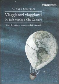 Viaggiatori viaggianti. Da Bob Marley a Che Guevara. Giro del mondo in quattordici racconti - Andrea Semplici - copertina