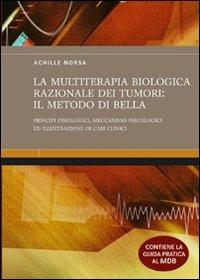 La multiterapia biologica razionale dei tumori: il Metodo Di Bella. Principi fisiologici, meccanismi psicologici ed illustrazione di casi clinici. Ediz. illustrata - Achille Norsa - copertina