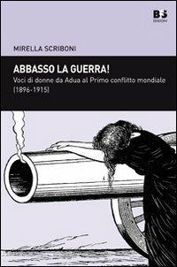 Abbasso la guerra! Voci di donne da Adua al primo conflitto mondiale (1896-1915) - Mirella Scriboni - copertina