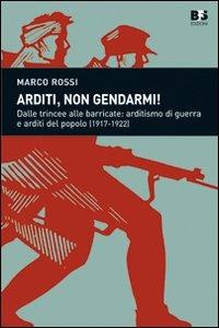 Arditi, non gendarmi! Dalle trincee alle barricate: arditismo di guerra e arditi del popolo (1917-1922) - Marco Rossi - copertina