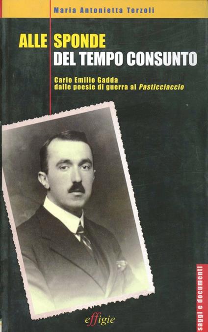 Alle sponde del tempo consunto. Carlo Emilio Gadda dalle poesie di guerra al Pasticciaccio - Maria Antonietta Terzoli - copertina