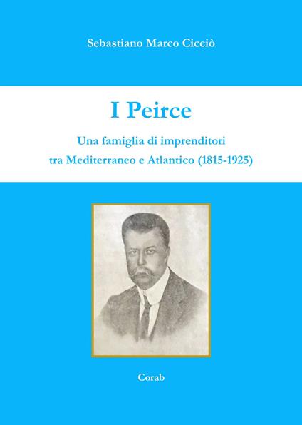 I Peirce. Una famiglia di imprenditori tra Mediterraneo e Atlantico (1815-1925) - Sebastiano Marco Cicciò - copertina