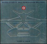 Museo storico dell'Aeronautica Militare Vigna di Valle. Ediz. italiana e inglese - Stefano Cosci - copertina