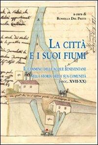 La città e i suoi fiumi. Il cammino delle acque beneventane nella storia della sua comunità (secc. XVII-XX) - Rossella Del Prete - copertina