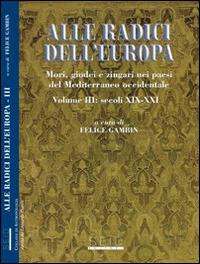 Alle radici dell'Europa. Mori, giudei e zingari nei paesi del Mediterraneo occidentale. Vol. 3: Secoli XIX-XXI. - Felice Gambin - copertina