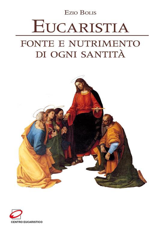 Eucaristia. Fonte e nutrimento di ogni santità - Ezio Bolis - copertina