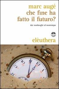 Che fine ha fatto il futuro? Dai non luoghi al nontempo - Marc Augé - copertina