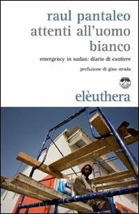 Attenti all'uomo bianco. Emergency in Sudan: diario di cantiere - Raul Pantaleo - copertina