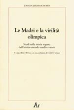 Le madri e la virilità olimpica. Studi sulla storia segreta dell'antico mondo mediterraneo