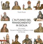 L' «autunno del Rinascimento» in Sicilia. Gli scultori Giovanni Battista e Stefano Li Volsi da Nicosia. Ediz. illustrata