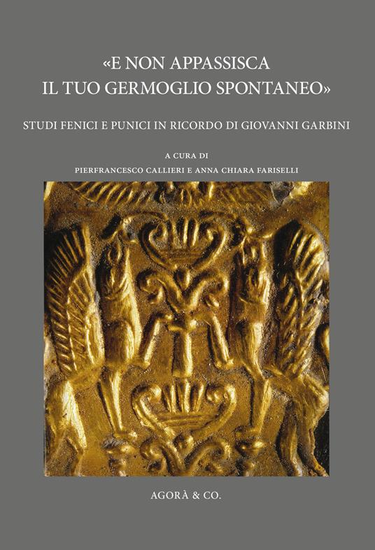 «E non appassisca il tuo germoglio spontaneo». Studi fenici e punici in ricordo di Giovanni Garbini - copertina