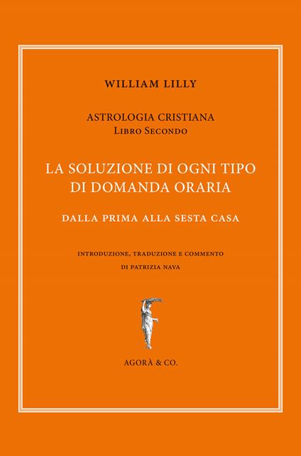 Astrologia cristiana. Vol. 2: soluzione di ogni tipo di domanda oraria. Dalla prima alla sesta casa, La. - William Lilly - copertina