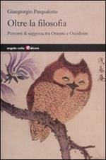 Oltre la filosofia. Percorsi di saggezza tra Oriente e Occidente