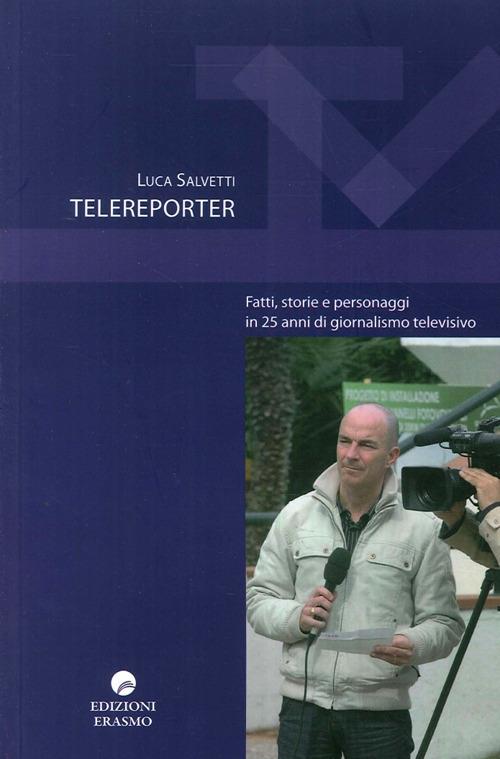 Telereporter. Fatti, storie e personaggi in 25 anni di giornalismo televisivo - Luca Salvetti - copertina