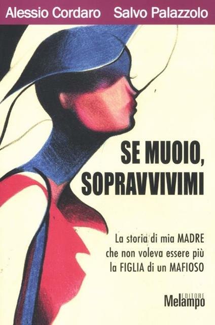 Se muoio, sopravvivimi. La storia di mia madre che non voleva essere più la figlia di un mafioso - Alessio Cordaro,Salvo Palazzolo - copertina