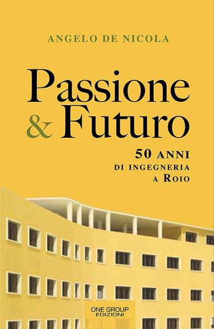 Passione & futuro. 50 anni di ingegneria a Roio - Angelo De Nicola - copertina