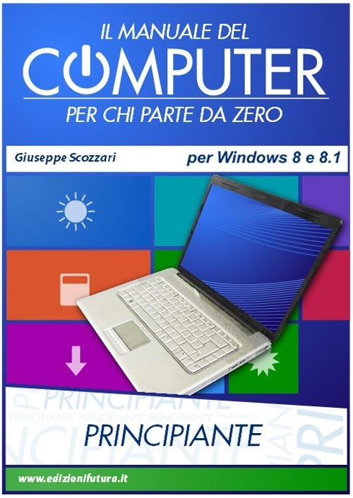 Il manuale del computer per chi parte da zero. Edizione Win 8/8.1 -  Giuseppe Scozzari - Libro - Edizionifutura.Com - | laFeltrinelli