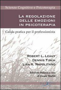 La regolazione delle emozioni in psicoterapia. Guida pratica per il professionista - Robert L. Leahy,Dennis Tirch,Lisa A. Napolitano - copertina