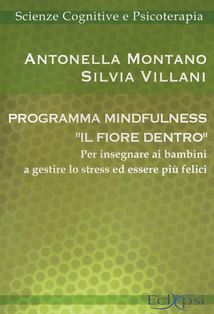 Programma mindfulness «il fiore dentro». Per insegnare ai bambini a gestire lo stress ed essere più felici - Antonella Montano,Silvia Villani - copertina