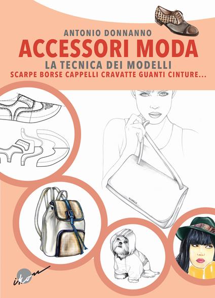 Accessori moda. La tecnica dei modelli. Come realizzare borse, borsette, cravatte, cinture, guanti, scarpe - Antonio Donnanno - copertina