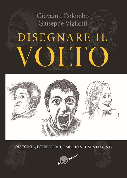 Disegnare il volto. Anatomia, espressioni, emozioni e sentimenti. Ediz. illustrata - Giovanni Colombo,Giuseppe Vigliotti - copertina