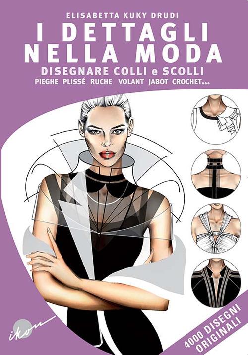 I dettagli nella moda. Disegnare colli e scolli, pieghe, plissé, ruche, volant, jabot, crochet... Ediz. multilingue - Elisabetta Kuky Drudi - copertina