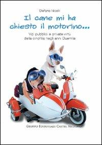 Il cane mi ha chiesto il motorino... Vizi pubblici e private virtù della cinofilia negli anni Duemila - Stefano Nicelli - copertina