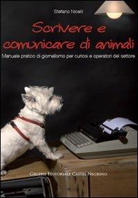 Scrivere e comunicare di animali. Manuale pratico di giornalismo per curiosi e operatori del settore - Stefano Nicelli - copertina