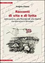 Racconti di vita e di lotta. Dalle guerre, alla Resistenza, alla libertà tra speranze e delusioni