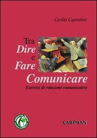 Dire, fare e comunicare. Esercizi di relazioni comunicative - Cecilia Caprettini - copertina