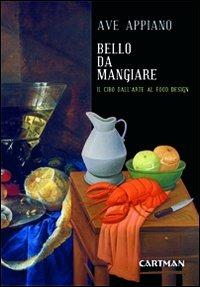 Bello da mangiare. Il cibo dall'arte al food design - Ave Appiano - copertina