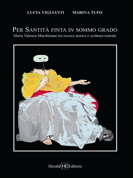 Per Santità finta in sommo grado. Maria Valenza Marchionne tra ricerca storica e scrittura teatrale - Lucia Viglianti,Marina Tufo - copertina