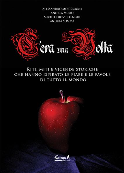 C'era una volta. Riti, miti e vicende storiche che hanno ispirato le fiabe e le favole di tutto il mondo - Alessandro Moriccioni,Andrea Musio,Michele Rossi Flenghi - copertina