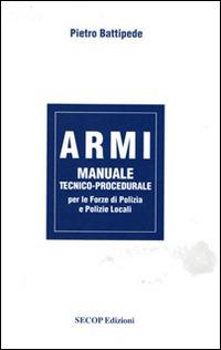 Armi. Manuale tecnico-procedurale per le forze di polizia e polizie locali - Pietro Battipede - copertina