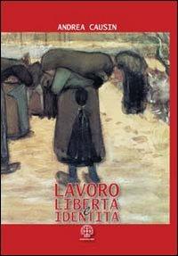 Lavoro, libertà e identità. Costruire la sicurezza nei chiaroscuri del cambiamento - Andrea Causin - copertina