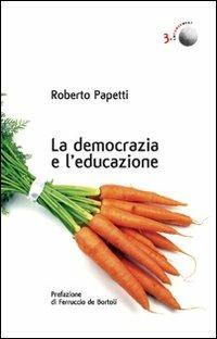 La democrazia e l'educazione. Cronache dai confini interni di una società orgogliosa e inquieta - Roberto Papetti - copertina