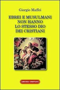 Ebrei e musulmani non hanno lo stesso dio dei crisitani - Giorgio Maffei - copertina